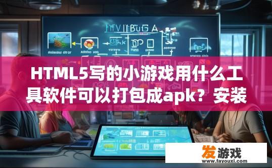 HTML5写的小游戏用什么工具软件可以打包成apk？安装在手机上玩？HTML5小游戏打包成apk并安装在手机上玩，需要使用什么工具软件？如何将HTML5小游戏打包成apk并进行Android平台应用开发?
