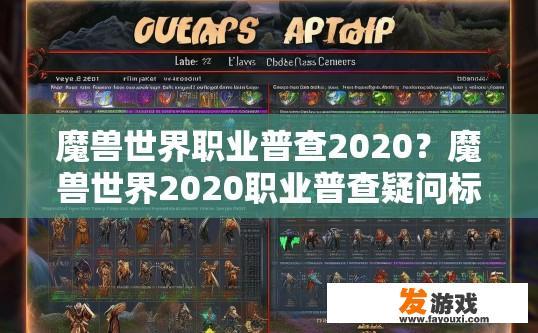 魔兽世界职业普查2020？魔兽世界2020职业普查疑问标题，最新魔兽世界职业普查内容有哪些？2020魔兽世界职业普查，新职业公开！具体细节解析及询问点清单