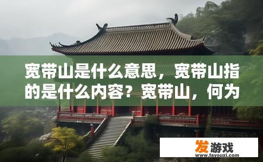 宽带山是什么意思，宽带山指的是什么内容？宽带山，何为红楼梦中描述的古董宅院？