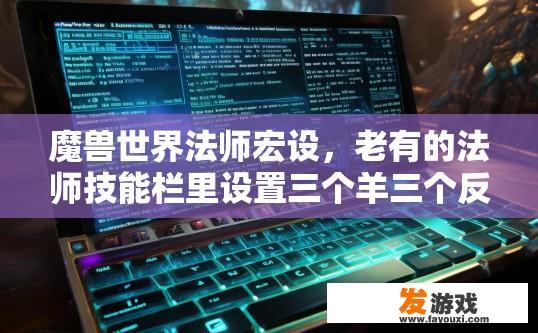 魔兽世界法师宏设，老有的法师技能栏里设置三个羊三个反制三个深结是打33用，我怎么没明白是怎么用的那？魔兽世界法师宏设置中，三个羊、三个反制和三个深结是用于特定场合的技能组合，如何使用可能不太清楚，请问如何操作它们？法师宏中隐藏的羊、反制和深结具体是如何配合使用的？