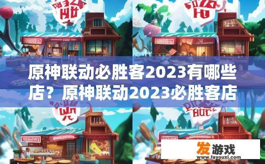 原神联动必胜客2023有哪些店？原神联动2023必胜客店有哪些？2023年原神与必胜客联动门店有哪些新布局和选择？