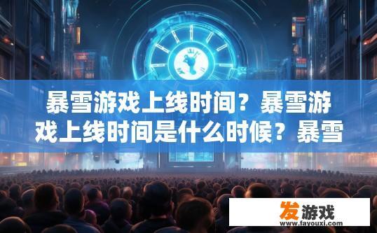 暴雪游戏上线时间？暴雪游戏上线时间是什么时候？暴雪游戏何时正式上架?