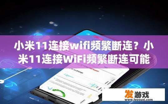 小米11连接wifi频繁断连？小米11连接WiFi频繁断连可能的原因是什么？小米11频繁断连的原因分析，Wi-Fi信号问题还是系统故障？