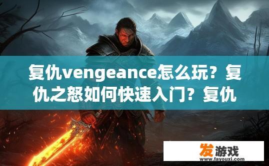 复仇vengeance怎么玩？复仇之怒如何快速入门？复仇之路，新手指南——复仇之怒游戏详解