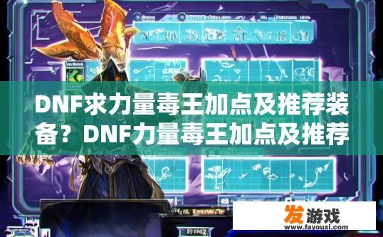 DNF求力量毒王加点及推荐装备？DNF力量毒王加点及推荐装备疑问标题，如何高效加点并选择适合的装备？DNF力量毒王加点及装备选择，技巧与策略分析