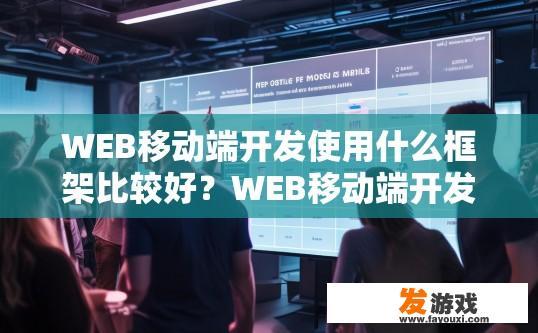 WEB移动端开发使用什么框架比较好？WEB移动端开发使用哪种框架最佳？Web移动端开发中，哪个Web框架更受开发者青睐?