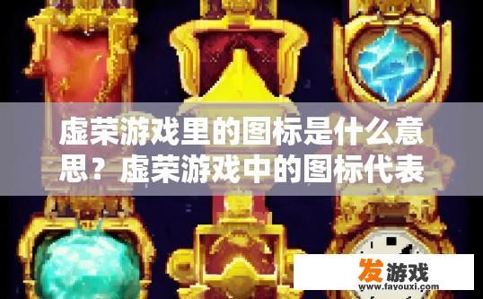 虚荣游戏里的图标是什么意思？虚荣游戏中的图标代表什么含义？虚荣游戏中标志图解，象征意义与寓意分析
