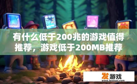 有什么低于200兆的游戏值得推荐，游戏低于200MB推荐有哪些？哪些游戏小于200MB，推荐体验轻量级游戏的魅力？
