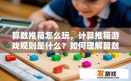 算数推箱怎么玩，计算推箱游戏规则是什么？如何理解算数推箱的玩法与规则？