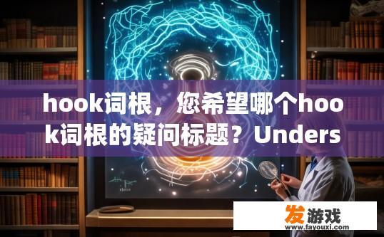 hook词根，您希望哪个hook词根的疑问标题？Understand the hook root: What is it and how does it influence language usage?