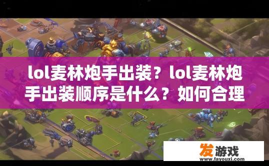 lol麦林炮手出装？lol麦林炮手出装顺序是什么？如何合理安排麦林炮手的装备搭配，以适应不同环境和比赛风格?