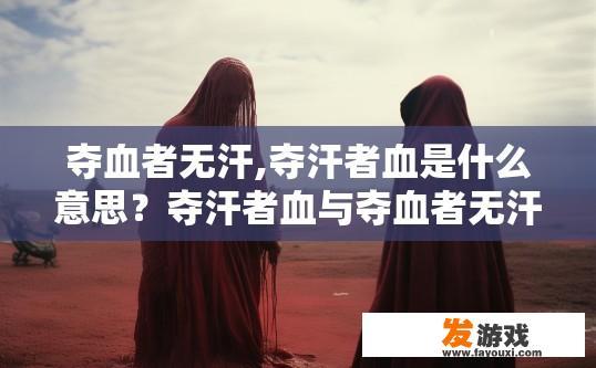 夺血者无汗,夺汗者血是什么意思？夺汗者血与夺血者无汗的含义是什么？夺血者无汗: 比喻英勇奋斗之人以汗水为动力，却忽视身体需求，如何避免损耗健康?