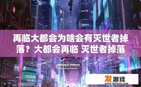 再临大都会为啥会有灭世者掉落？大都会再临 灭世者掉落原因揭秘疑问标题建议？大都会重生，为何神秘消失的灭世者还会重返？谜团揭示大都会再临失落者的背后动机