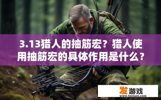 3.13猎人的抽筋宏？猎人使用抽筋宏的具体作用是什么？猎人如何通过抽筋宏实现特殊的射击技巧？其实际效果与影响有哪些?