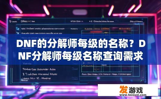 DNF的分解师每级的名称？DNF分解师每级名称查询需求是什么？DNF分解师级别命名标准及查询需求分析