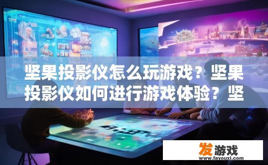 坚果投影仪怎么玩游戏？坚果投影仪如何进行游戏体验？坚果投影仪是否支持多款主流游戏，如吃鸡、王者荣耀等，还是仅限于少数知名游戏?
