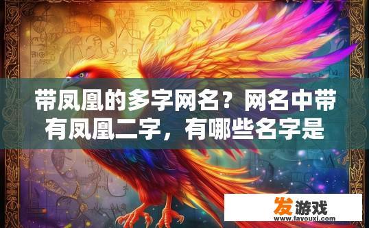带凤凰的多字网名？网名中带有凤凰二字，有哪些名字是符合要求的？翱翔于羽翼之巅——凤凰纹身独特网络名鉴