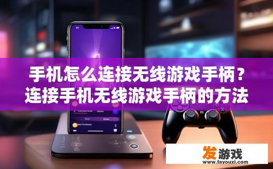 手机怎么连接无线游戏手柄？连接手机无线游戏手柄的方法是什么？如何将智能手机与无线游戏手柄连接并完成游戏体验？