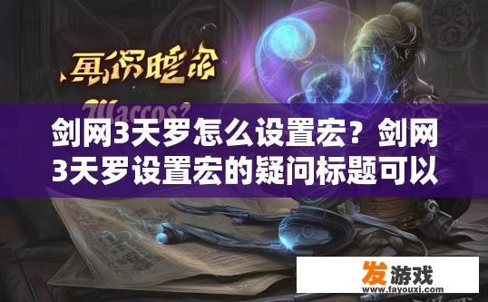 剑网3天罗怎么设置宏？剑网3天罗设置宏的疑问标题可以是，剑网3天罗宏设置方法，如何在剑网3中设定及使用天罗技能宏?