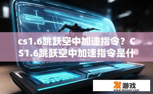 cs1.6跳跃空中加速指令？CS1.6跳跃空中加速指令是什么？CS1.6空中加速跳跃的特殊指令是什么？