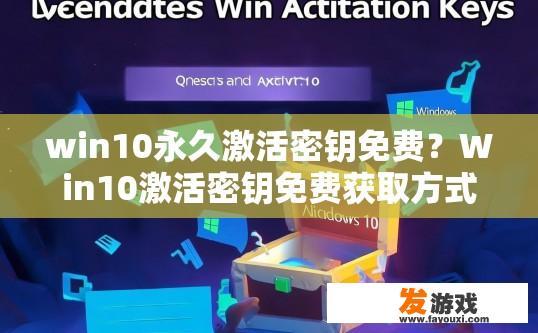 win10永久激活密钥免费？Win10激活密钥免费获取方式是什么？如何免费获得Windows 10永久激活密钥？