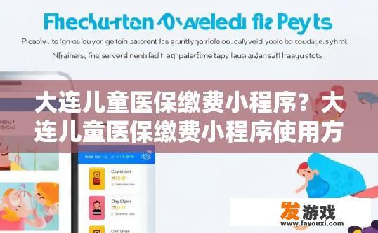 大连儿童医保缴费小程序？大连儿童医保缴费小程序使用方法疑问标题可以怎么取？大连儿童医保缴费小程序操作流程与疑问，小程序如何使用、注意事项及常见问题解答?