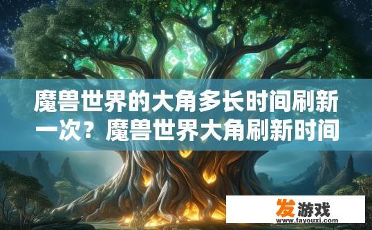 魔兽世界的大角多长时间刷新一次？魔兽世界大角刷新时间间隔是多少？魔兽世界大角刷新频率多久？更新时间周期是多少秒?