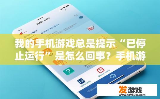 我的手机游戏总是提示“已停止运行”是怎么回事？手机游戏提示已停止运行可能的原因是什么？手机游戏闪退问题，为什么提示已停止运行?
