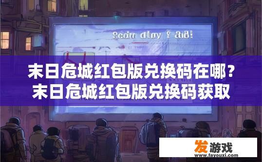 末日危城红包版兑换码在哪？末日危城红包版兑换码获取途径是什么？末日危城红包版解锁福利指南，领取地址及方式探究