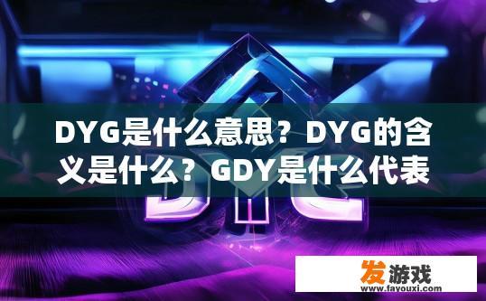 DYG是什么意思？DYG的含义是什么？GDY是什么代表性的电竞俱乐部名称?