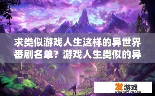 求类似游戏人生这样的异世界番剧名单？游戏人生类似的异世界番剧名单有哪些？与游戏人生相似的异世界动漫推荐？