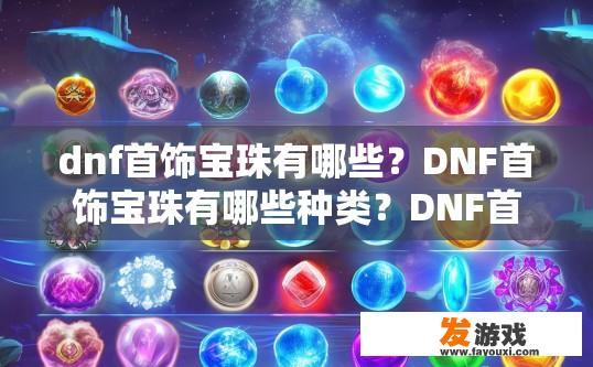 dnf首饰宝珠有哪些？DNF首饰宝珠有哪些种类？DNF首饰宝珠分类与常见宝珠类型介绍