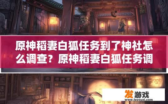 原神稻妻白狐任务到了神社怎么调查？原神稻妻白狐任务调查神社方法疑问标题？如何在稻妻白狐任务中找到神社调查线索?