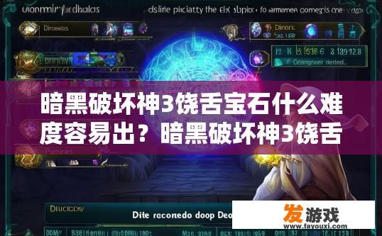 暗黑破坏神3饶舌宝石什么难度容易出？暗黑破坏神3饶舌宝石难度与出产情况如何？暗黑破坏神3饶舌宝石游戏难度及产出情况解析，易难匹配推荐和掉落预测
