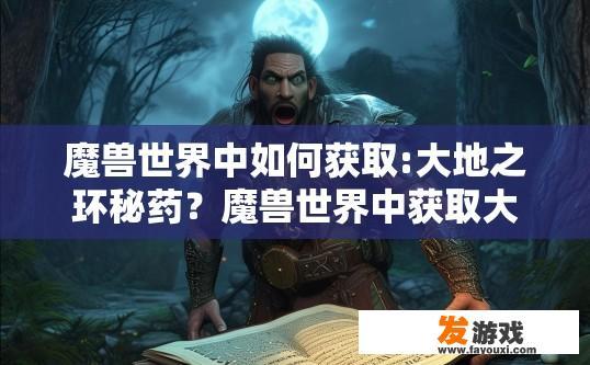 魔兽世界中如何获取:大地之环秘药？魔兽世界中获取大地之环秘药的方法是什么？如何在魔兽世界获取史诗级的大地之环药物——秘密配方？