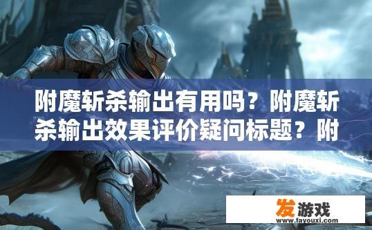 附魔斩杀输出有用吗？附魔斩杀输出效果评价疑问标题？附魔斩杀输出实际效果如何评估？用户反馈与实战测试，附魔斩杀输出能力分析