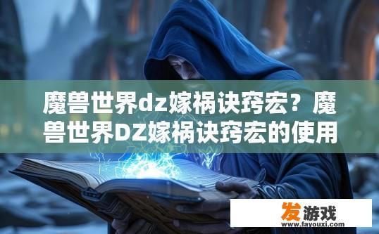 魔兽世界dz嫁祸诀窍宏？魔兽世界DZ嫁祸诀窍宏的使用方法是什么？如何快速掌握魔兽世界DZ嫁祸诀窍宏，助你轻松应对各种局势危机?