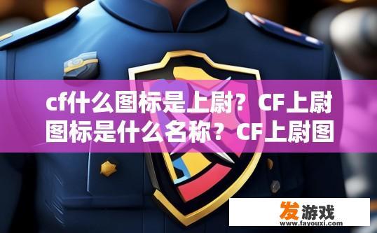 cf什么图标是上尉？CF上尉图标是什么名称？CF上尉图标详细解读，是什么样的标志代表其角色等级？