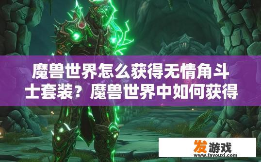 魔兽世界怎么获得无情角斗士套装？魔兽世界中如何获得无情角斗士套装？无情角斗士套装获取途径解析，探索神秘领地与副本挑战获取方法详解