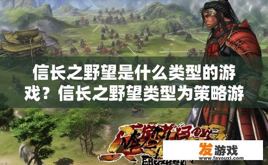 信长之野望是什么类型的游戏？信长之野望类型为策略游戏吗？信长之野望，是策略类型还是历史模拟游戏？