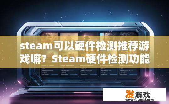 steam可以硬件检测推荐游戏嘛？Steam硬件检测功能如何推荐游戏？Steam硬件检测能推荐哪些高质量游戏？
