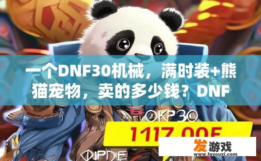 一个DNF30机械，满时装+熊猫宠物，卖的多少钱？DNF机械满时装和熊猫宠物售价多少？DNF30机械装+熊猫宠物成色如何，定价几何？
