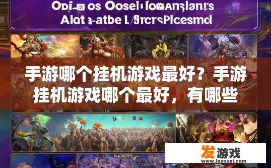 手游哪个挂机游戏最好？手游挂机游戏哪个最好，有哪些值得推荐？手游游戏中，王者荣耀与阴阳师哪个挂机更受欢迎？排行榜前十推荐哪些优质之作？
