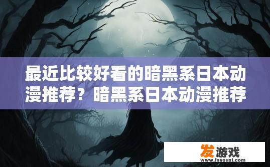 最近比较好看的暗黑系日本动漫推荐？暗黑系日本动漫推荐有哪些？探索哪部经典日本动漫是暗黑画风下的视觉盛宴？