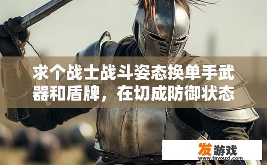 求个战士战斗姿态换单手武器和盾牌，在切成防御状态的宏？战士切换单手武器和盾牌并进入防御状态的宏如何编写？如何在宏中实现单手武器与盾牌的切割与防御状态切换，同时保持角色的动作连贯性?