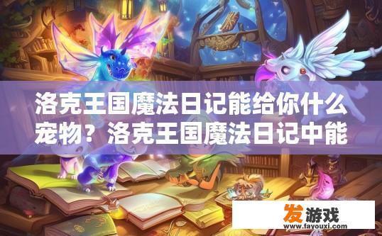洛克王国魔法日记能给你什么宠物？洛克王国魔法日记中能获得哪些魔法宠物？洛克王国魔法日记中的魔法宠物有哪些种类及其获取方法？