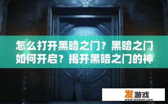 怎么打开黑暗之门？黑暗之门如何开启？揭开黑暗之门的神秘面纱，开启方法是什么？