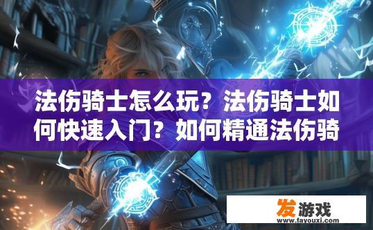 法伤骑士怎么玩？法伤骑士如何快速入门？如何精通法伤骑士的操作与技巧，提高其游戏输出能力？