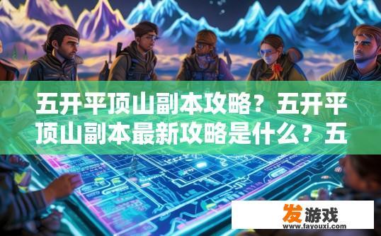 五开平顶山副本攻略？五开平顶山副本最新攻略是什么？五开平顶山副本难易度解析，全新攻略汇总，哪一版本适合你的挑战等级？