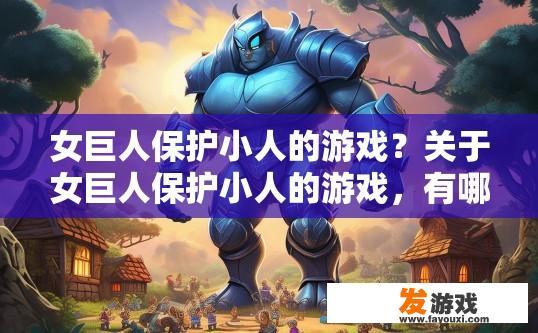 女巨人保护小人的游戏？关于女巨人保护小人的游戏，有哪些具体内容或设定引人好奇？女巨人与小人物，探索神秘的游戏背景与故事线，揭秘其背后的女巨人保护机制和挑战吗？